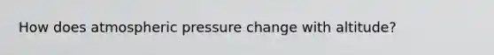 How does atmospheric pressure change with altitude?
