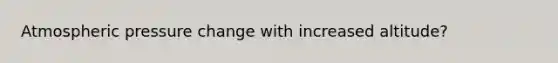 Atmospheric pressure change with increased altitude?