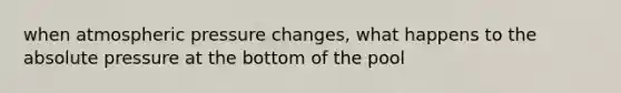 when atmospheric pressure changes, what happens to the absolute pressure at the bottom of the pool