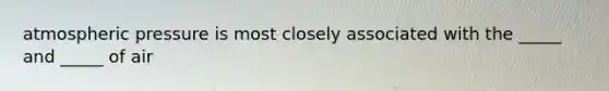 atmospheric pressure is most closely associated with the _____ and _____ of air