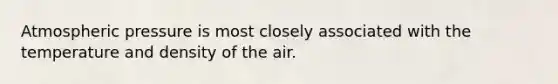 Atmospheric pressure is most closely associated with the temperature and density of the air.