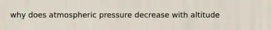 why does atmospheric pressure decrease with altitude