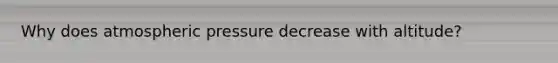 Why does atmospheric pressure decrease with altitude?