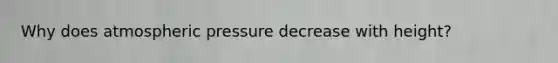 Why does atmospheric pressure decrease with height?