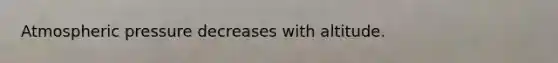 Atmospheric pressure decreases with altitude.