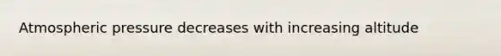 Atmospheric pressure decreases with increasing altitude