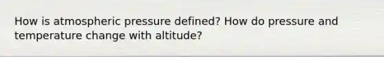 How is atmospheric pressure defined? How do pressure and temperature change with altitude?