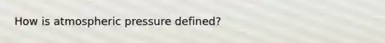 How is atmospheric pressure defined?