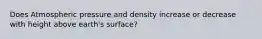 Does Atmospheric pressure and density increase or decrease with height above earth's surface?