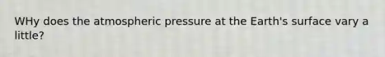 WHy does the atmospheric pressure at the Earth's surface vary a little?