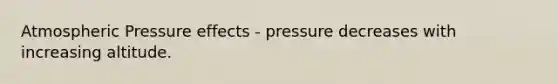 Atmospheric Pressure effects - pressure decreases with increasing altitude.