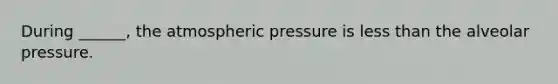 During ______, the atmospheric pressure is less than the alveolar pressure.