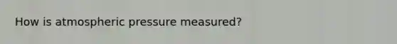 How is atmospheric pressure measured?