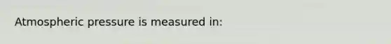 Atmospheric pressure is measured in: