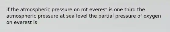 if the atmospheric pressure on mt everest is one third the atmospheric pressure at sea level the partial pressure of oxygen on everest is