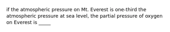 if the atmospheric pressure on Mt. Everest is one-third the atmospheric pressure at sea level, the partial pressure of oxygen on Everest is _____