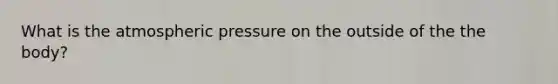 What is the atmospheric pressure on the outside of the the body?