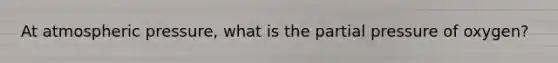 At atmospheric pressure, what is the partial pressure of oxygen?