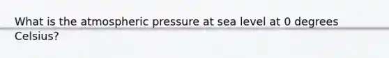 What is the <a href='https://www.questionai.com/knowledge/kg0fLfLkXH-atmospheric-pressure' class='anchor-knowledge'>atmospheric pressure</a> at sea level at 0 degrees Celsius?