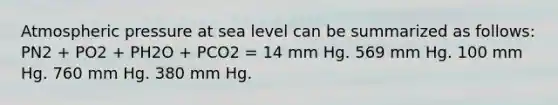 Atmospheric pressure at sea level can be summarized as follows: PN2 + PO2 + PH2O + PCO2 = 14 mm Hg. 569 mm Hg. 100 mm Hg. 760 mm Hg. 380 mm Hg.