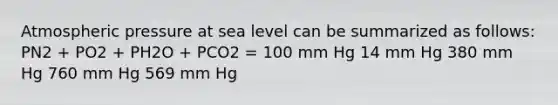 Atmospheric pressure at sea level can be summarized as follows: PN2 + PO2 + PH2O + PCO2 = 100 mm Hg 14 mm Hg 380 mm Hg 760 mm Hg 569 mm Hg