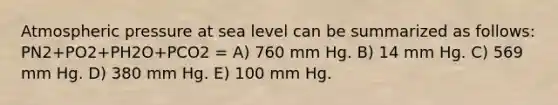 Atmospheric pressure at sea level can be summarized as follows: PN2+PO2+PH2O+PCO2 = A) 760 mm Hg. B) 14 mm Hg. C) 569 mm Hg. D) 380 mm Hg. E) 100 mm Hg.