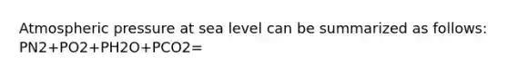 Atmospheric pressure at sea level can be summarized as follows: PN2+PO2+PH2O+PCO2=