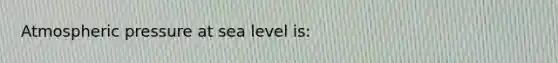 Atmospheric pressure at sea level is: