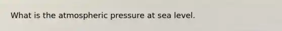 What is the atmospheric pressure at sea level.