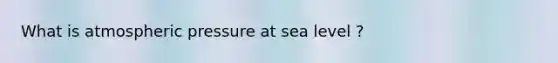 What is atmospheric pressure at sea level ?