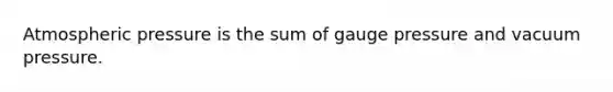 Atmospheric pressure is the sum of gauge pressure and vacuum pressure.