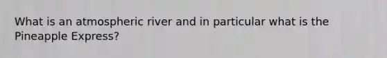 What is an atmospheric river and in particular what is the Pineapple Express?