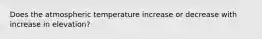 Does the atmospheric temperature increase or decrease with increase in elevation?