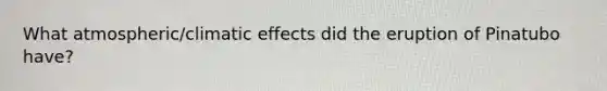 What atmospheric/climatic effects did the eruption of Pinatubo have?