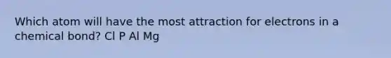 Which atom will have the most attraction for electrons in a chemical bond? Cl P Al Mg