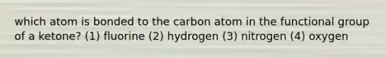 which atom is bonded to the carbon atom in the functional group of a ketone? (1) fluorine (2) hydrogen (3) nitrogen (4) oxygen