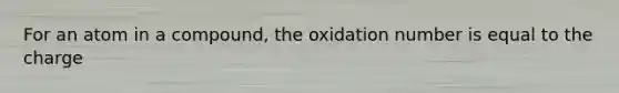 For an atom in a compound, the oxidation number is equal to the charge