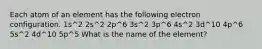 Each atom of an element has the following electron configuration. 1s^2 2s^2 2p^6 3s^2 3p^6 4s^2 3d^10 4p^6 5s^2 4d^10 5p^5 What is the name of the element?