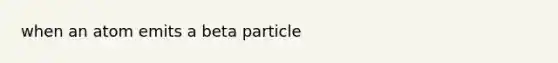 when an atom emits a beta particle