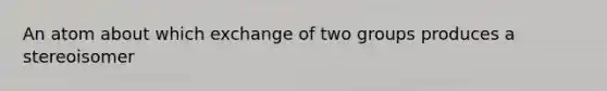 An atom about which exchange of two groups produces a stereoisomer