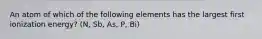 An atom of which of the following elements has the largest first ionization energy? (N, Sb, As, P, Bi)