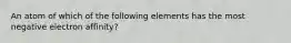 An atom of which of the following elements has the most negative electron affinity?