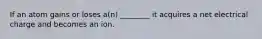 If an atom gains or loses a(n) ________ it acquires a net electrical charge and becomes an ion.