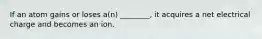 If an atom gains or loses a(n) ________, it acquires a net electrical charge and becomes an ion.