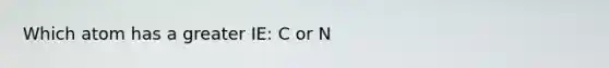 Which atom has a greater IE: C or N