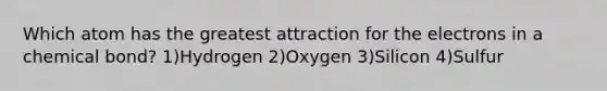 Which atom has the greatest attraction for the electrons in a chemical bond? 1)Hydrogen 2)Oxygen 3)Silicon 4)Sulfur