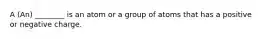 A (An) ________ is an atom or a group of atoms that has a positive or negative charge.