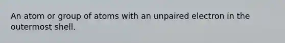 An atom or group of atoms with an unpaired electron in the outermost shell.