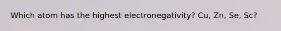 Which atom has the highest electronegativity? Cu, Zn, Se, Sc?