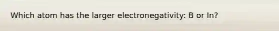 Which atom has the larger electronegativity: B or In?